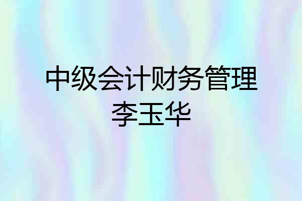 中级会计财务管理李玉华