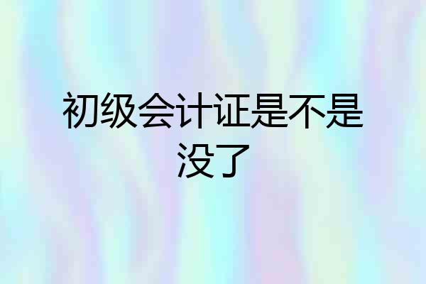 初级会计证是不是没了
