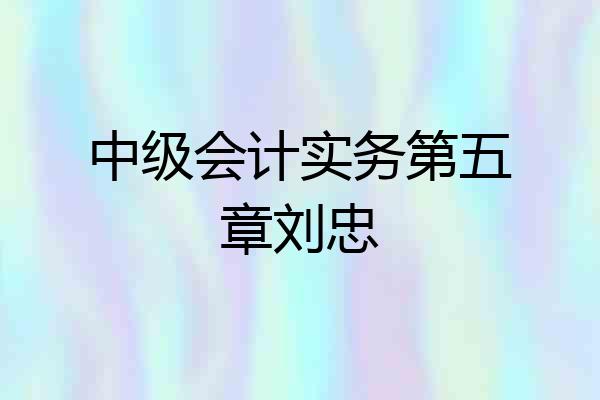 中级会计实务第五章刘忠