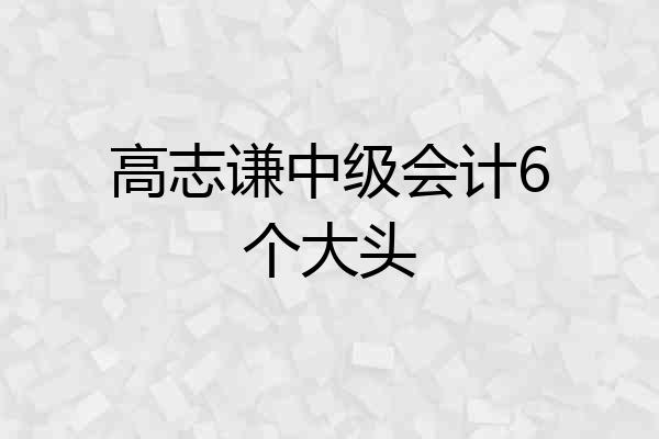 高志谦中级会计6个大头