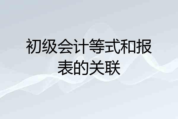 初级会计等式和报表的关联