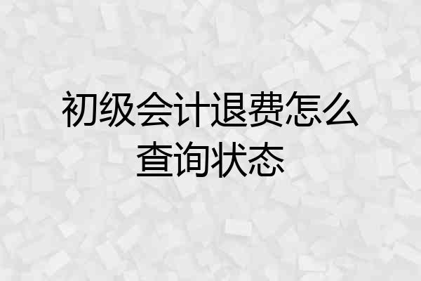 初级会计退费怎么查询状态