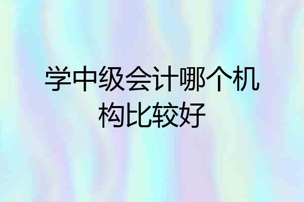 学中级会计哪个机构比较好