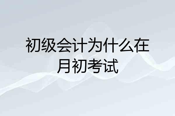 初级会计为什么在月初考试