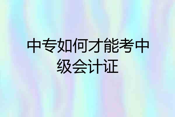 中专如何才能考中级会计证