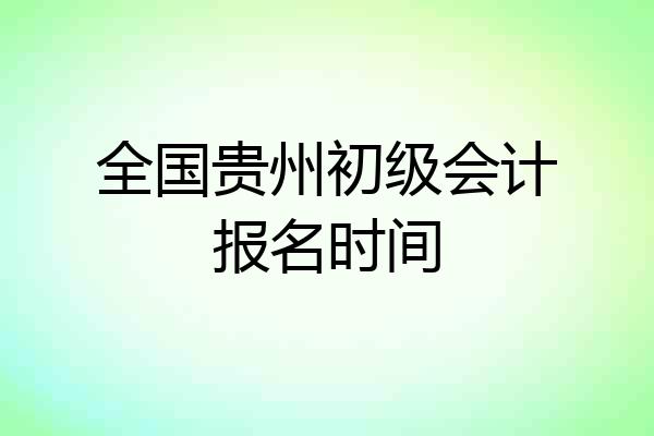 全国贵州初级会计报名时间