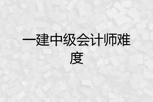 一建中级会计师难度