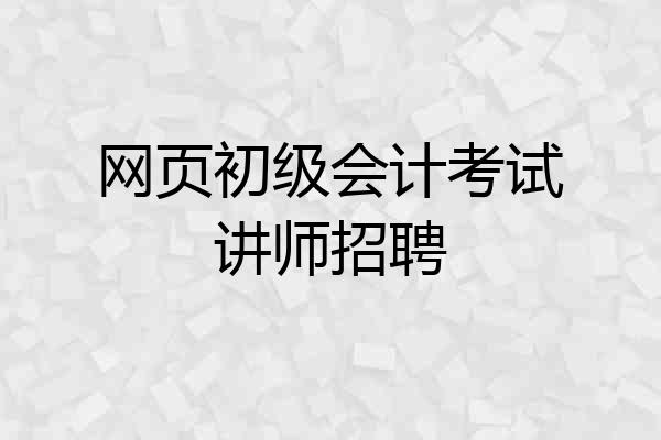 网页初级会计考试讲师招聘