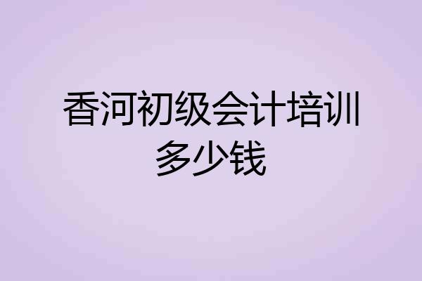 香河初级会计培训多少钱