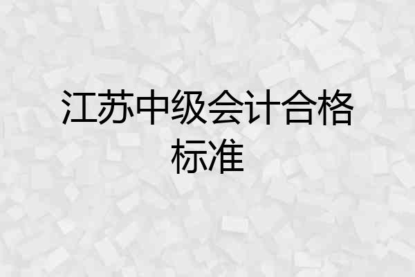 江苏中级会计合格标准