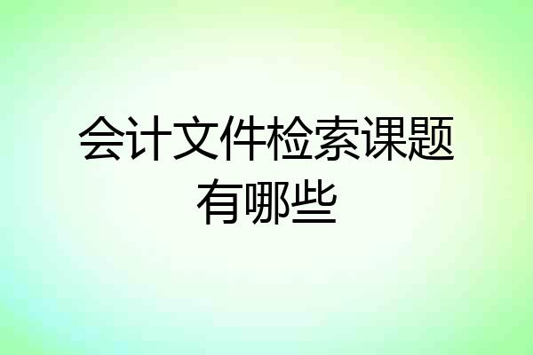 会计文件检索课题有哪些