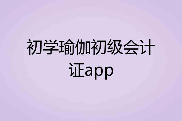 初学瑜伽初级会计证app