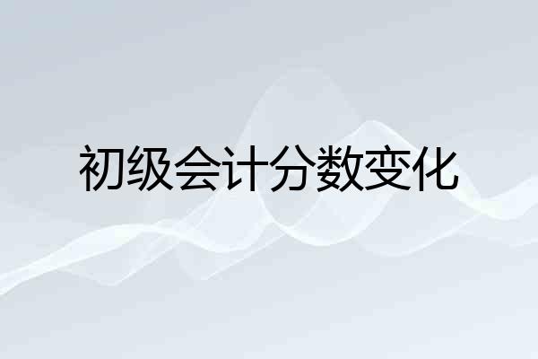 初级会计分数变化