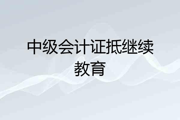 中级会计证抵继续教育