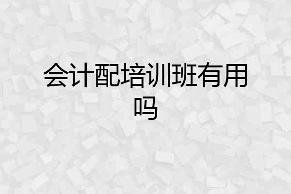 会计配培训班有用吗