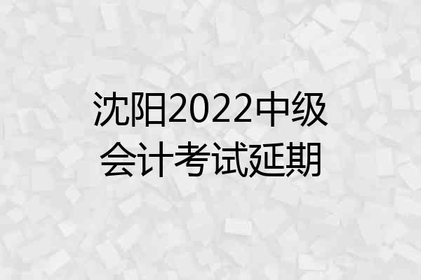 沈阳2022中级会计考试延期