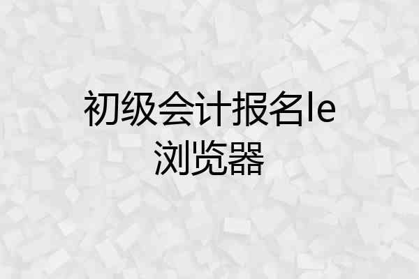 初级会计报名le浏览器
