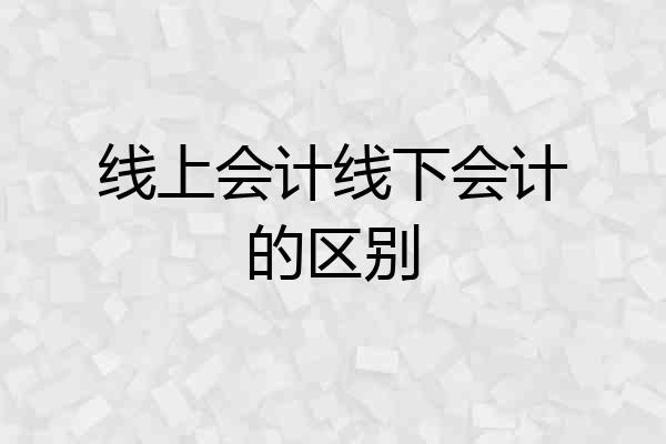 线上会计线下会计的区别
