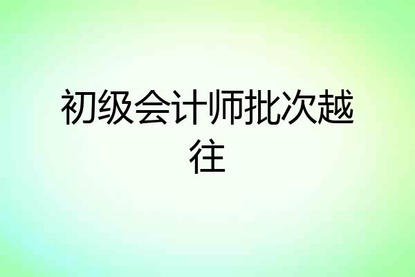 初级会计师批次越往