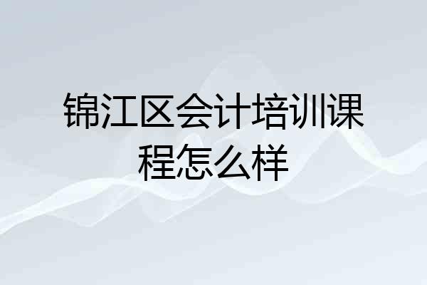 锦江区会计培训课程怎么样
