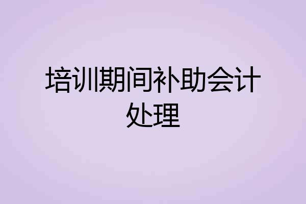培训期间补助会计处理