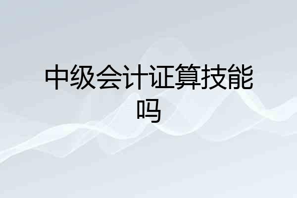 中级会计证算技能吗