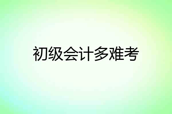 初级会计多难考