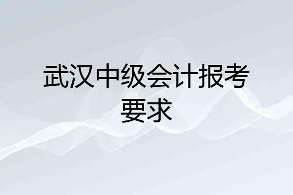 武汉中级会计报考要求