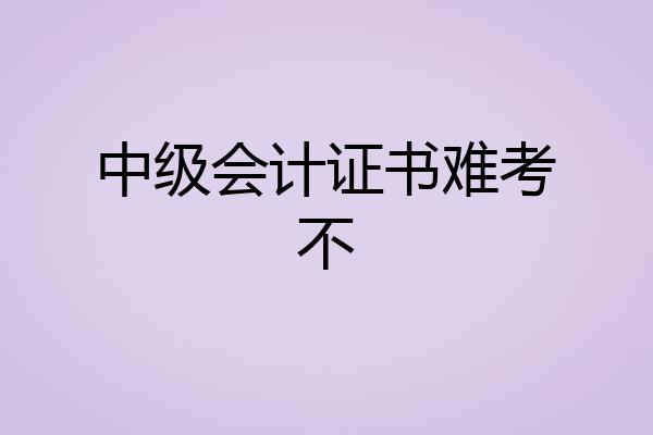 中级会计证书难考不