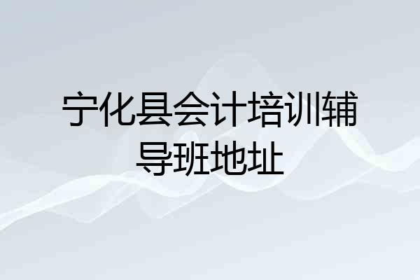 宁化县会计培训辅导班地址