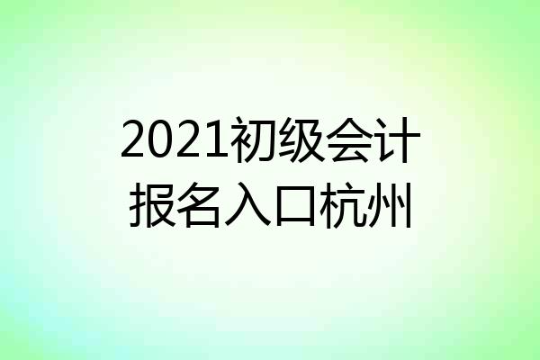 2021初级会计报名入口杭州