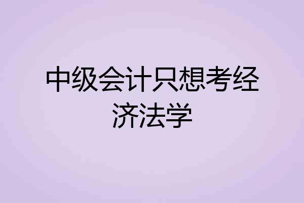中级会计只想考经济法学