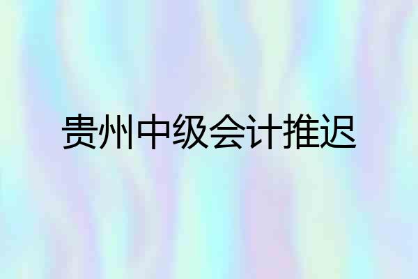 贵州中级会计推迟