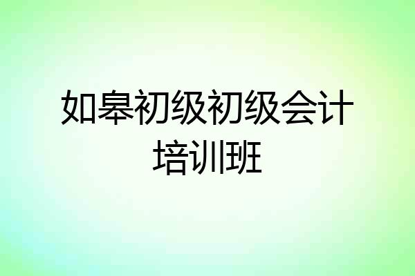 如皋初级初级会计培训班
