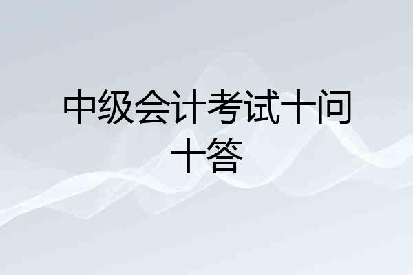 中级会计考试十问十答
