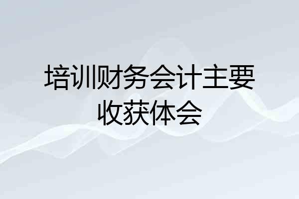 培训财务会计主要收获体会