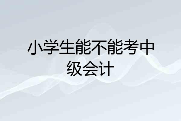 小学生能不能考中级会计