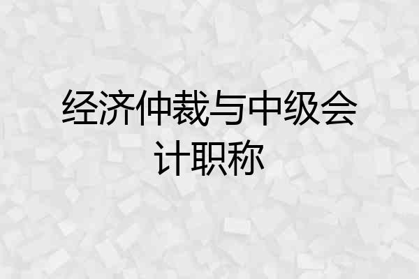 经济仲裁与中级会计职称