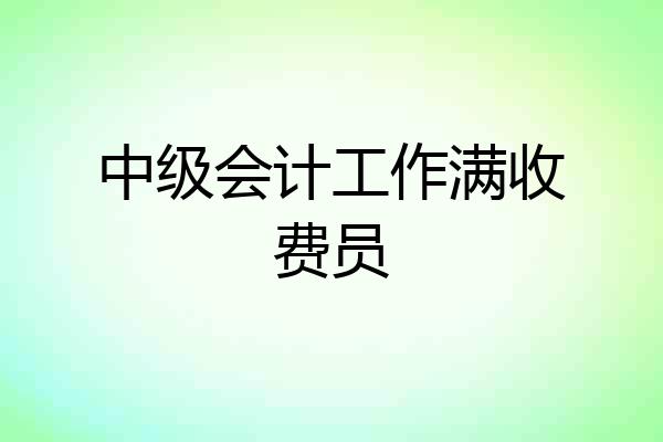 中级会计工作满收费员