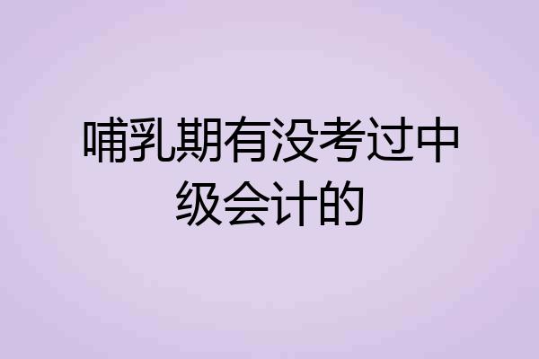 哺乳期有没考过中级会计的