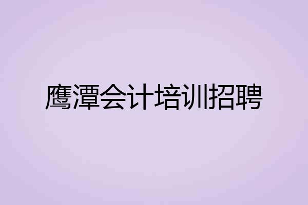 鹰潭会计培训招聘