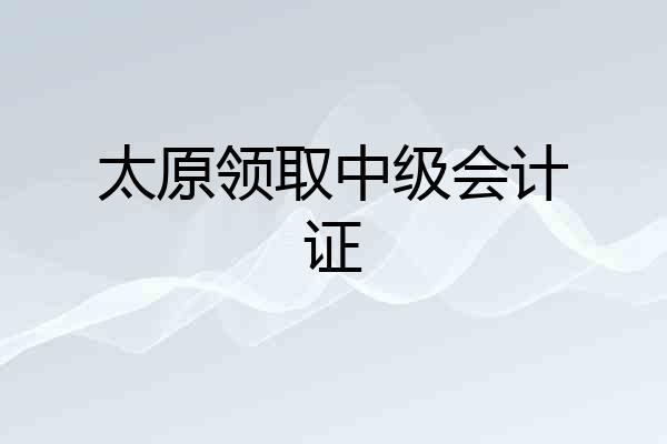 太原领取中级会计证