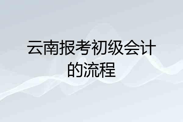 云南报考初级会计的流程