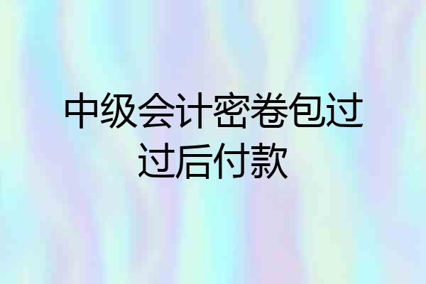 中级会计密卷包过过后付款