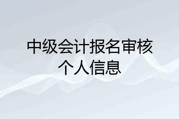 中级会计报名审核个人信息