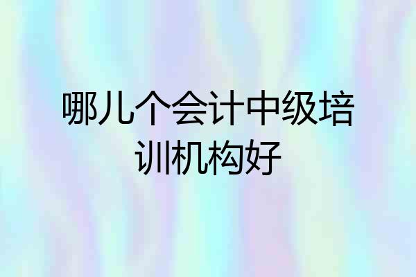 哪儿个会计中级培训机构好
