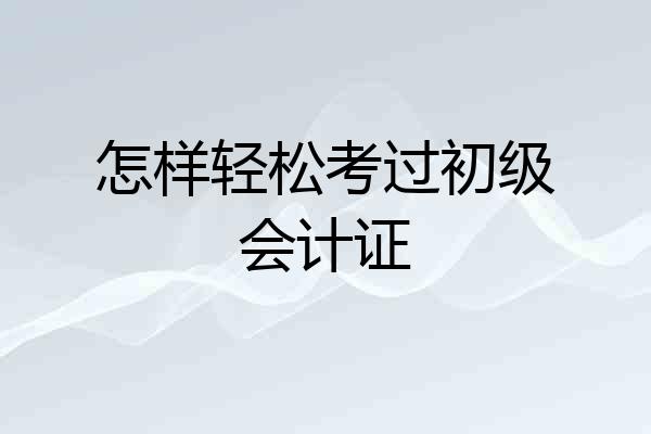 怎样轻松考过初级会计证