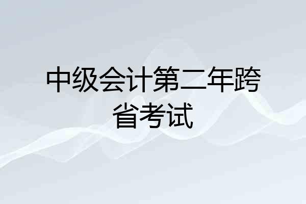 中级会计第二年跨省考试
