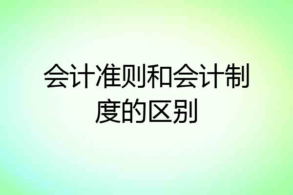 会计准则和会计制度的区别