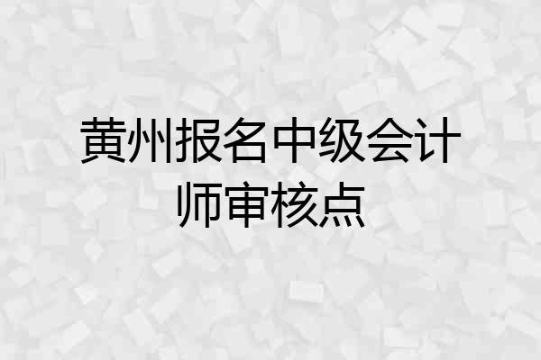 黄州报名中级会计师审核点